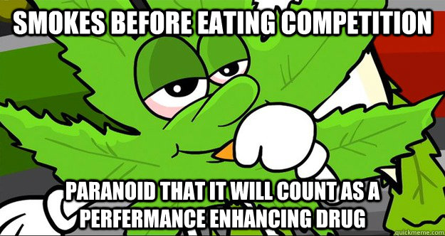 Smokes before eating competition paranoid that it will count as a perfermance enhancing drug  Stoner