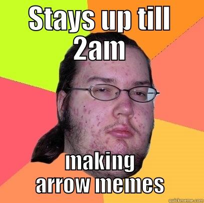 STAYS UP TILL 2AM MAKING ARROW MEMES Butthurt Dweller