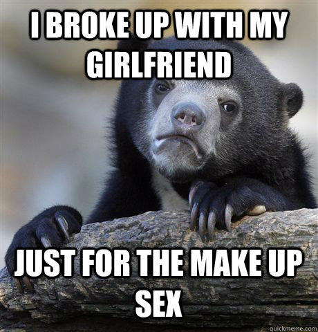 I BROKE UP WITH MY GIRLFRIEND JUST FOR THE MAKE UP SEX  Confession Bear