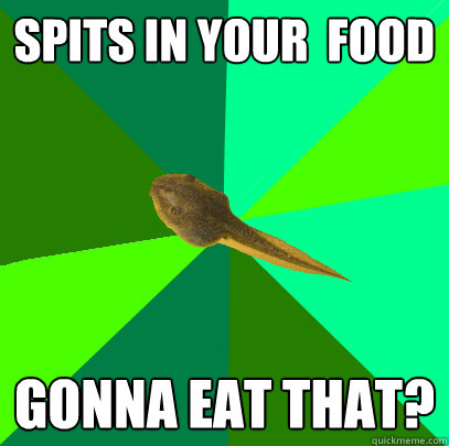 Spits in your  food Gonna eat that? - Spits in your  food Gonna eat that?  Foul Child Tadpole