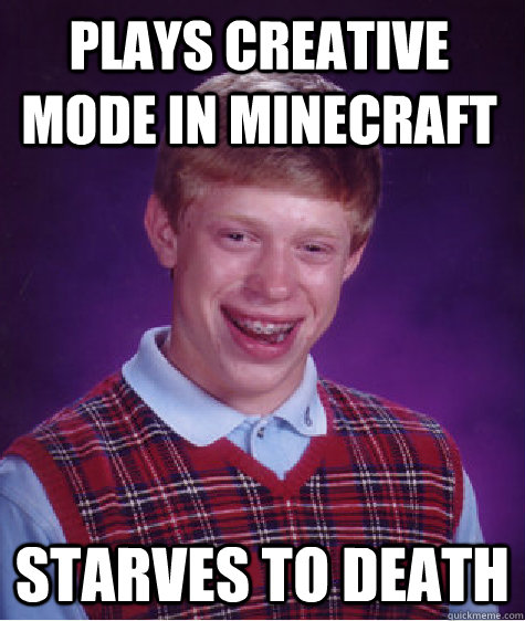 Plays creative mode in minecraft starves to death - Plays creative mode in minecraft starves to death  Bad Luck Brian