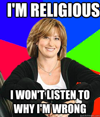 I'm religious I won't listen to why I'm wrong  Sheltering Suburban Mom