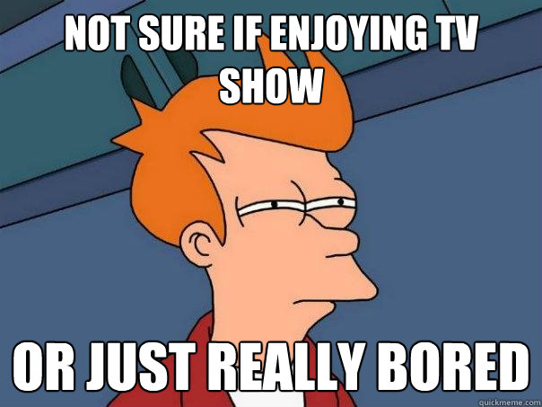 not sure if enjoying tv show or just really bored  Futurama Fry