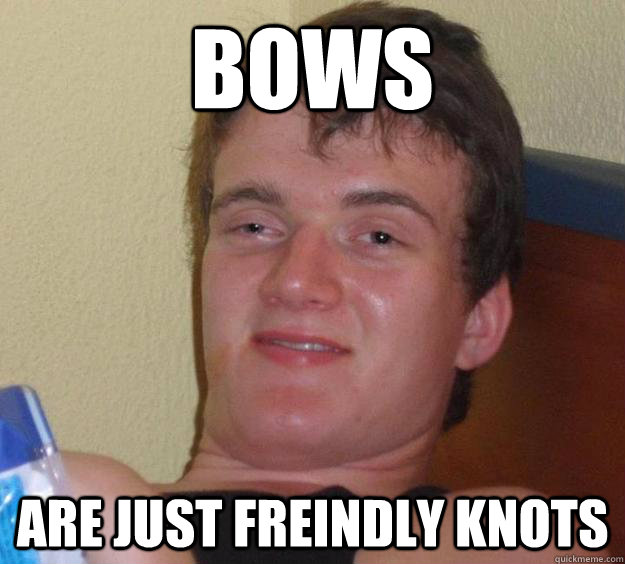 bows are just freindly knots  10 Guy