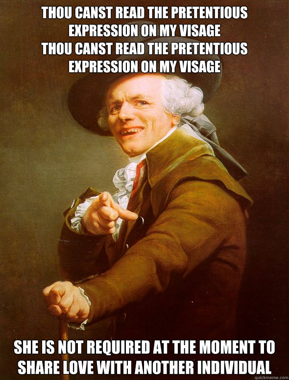 Thou canst read the pretentious expression on my visage
Thou canst read the pretentious expression on my visage She is not required at the moment to share love with another individual  Joseph Ducreux