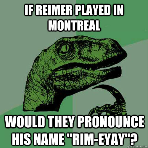 If Reimer played in Montreal would they pronounce his name 