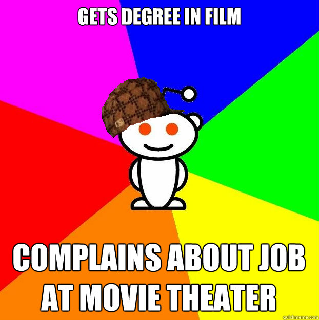 Gets degree in film complains about job at movie theater  Scumbag Redditor