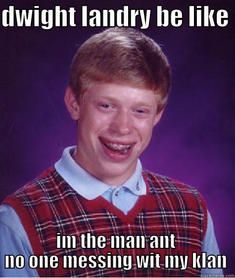 DWIGHT LANDRY BE LIKE  IM THE MAN ANT NO ONE MESSING WIT MY KLAN Bad Luck Brian