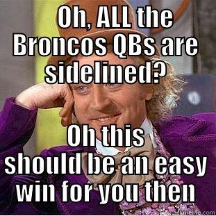     OH, ALL THE BRONCOS QBS ARE SIDELINED? OH THIS SHOULD BE AN EASY WIN FOR YOU THEN Condescending Wonka