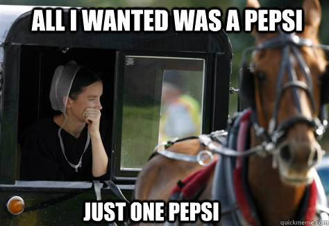 All I wanted was a pepsi Just one pepsi - All I wanted was a pepsi Just one pepsi  Amish Girl