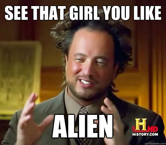 See that girl you like Alien - See that girl you like Alien  Ancient Aliens