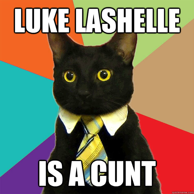 Luke Lashelle is a cunt  Business Cat