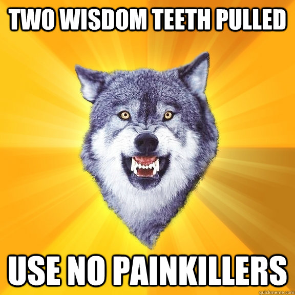 two wisdom teeth pulled use no painkillers  Courage Wolf