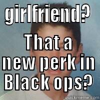 GIRLFRIEND? THAT A NEW PERK IN BLACK OPS? Misc