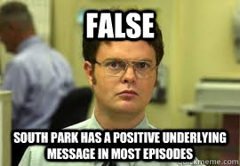 FALSE South Park has a positive underlying message in most episodes  Dwight False