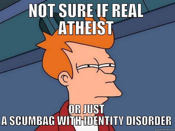 NOT SURE IF REAL ATHEIST OR JUST A SCUMBAG WITH IDENTITY DISORDER Futurama Fry