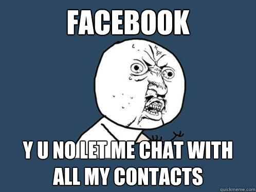 facebook y u no let me chat with 
all my contacts - facebook y u no let me chat with 
all my contacts  Y U No