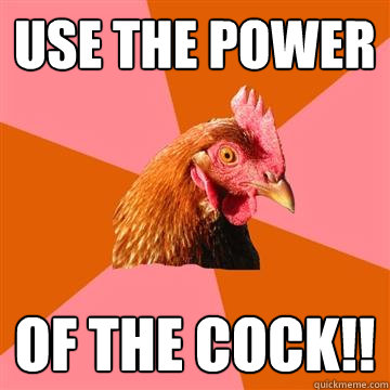 use the power of the cock!!  Anti-Joke Chicken