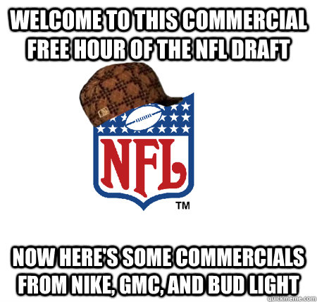 Welcome to this commercial free hour of the NFL Draft Now here's some commercials from Nike, GMC, and Bud Light - Welcome to this commercial free hour of the NFL Draft Now here's some commercials from Nike, GMC, and Bud Light  Scumbag NFL