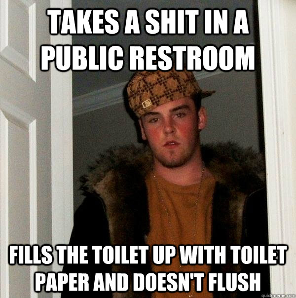 Takes a shit in a public restroom fills the toilet up with toilet paper and doesn't flush  Scumbag Steve