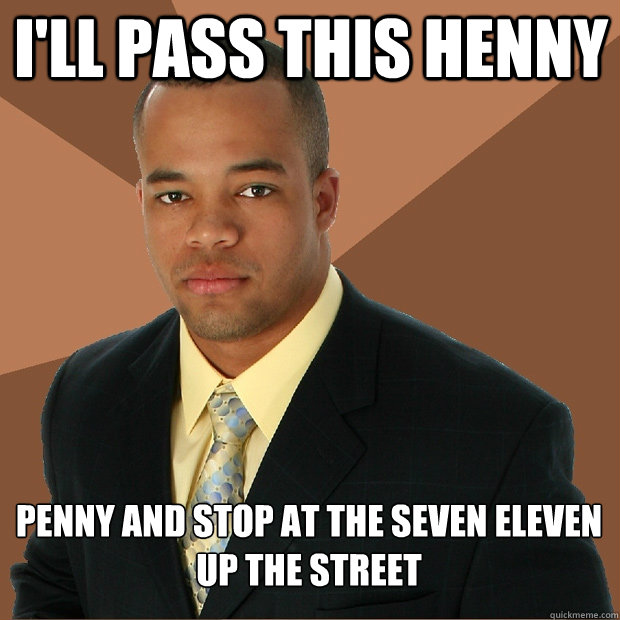 I'll pass this Henny Penny and stop at the seven eleven up the street - I'll pass this Henny Penny and stop at the seven eleven up the street  Successful Black Man