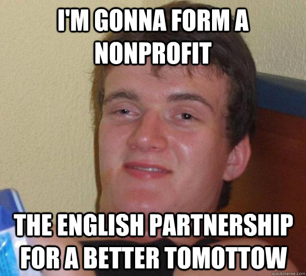 I'm gonna form a nonprofit The English Partnership for a better Tomottow  10 Guy