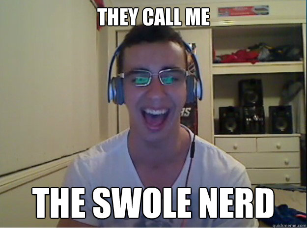 They call me the swole nerd  the swole nerd