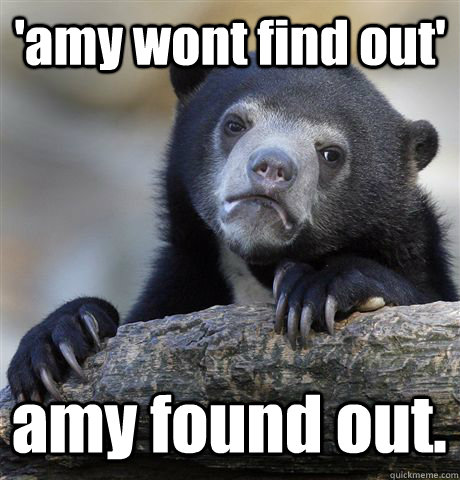 'amy wont find out' amy found out.  Confession Bear