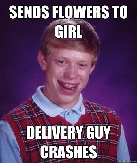 Sends flowers to girl delivery guy crashes - Sends flowers to girl delivery guy crashes  Bad Luck Brian