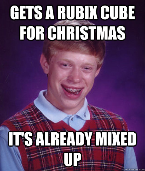 gets a rubix cube for christmas it's already mixed up  Bad Luck Brian