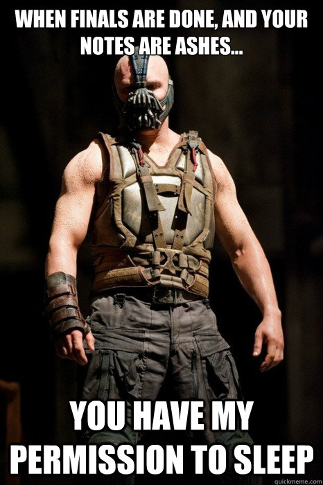 When finals are done, and your notes are ashes... you have my permission to sleep  Permission Bane