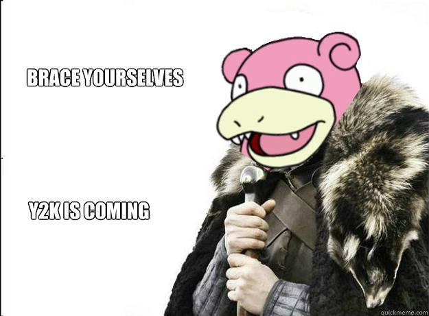 Brace yourselves Y2K IS COMING - Brace yourselves Y2K IS COMING  Imminent Slowpoke