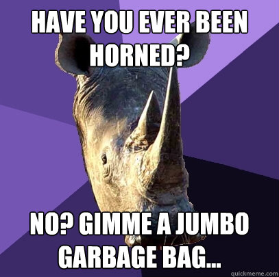 Have you ever been horned?  No? Gimme a jumbo garbage bag...  Sexually Oblivious Rhino