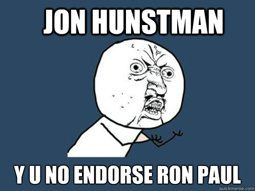 Jon Hunstman y u no endorse Ron Paul  Y U No