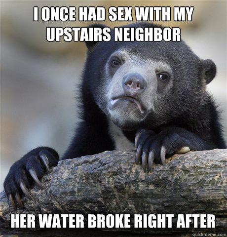 I ONCE HAD SEX WITH MY UPSTAIRS NEIGHBOR HER WATER BROKE RIGHT AFTER  Confession Bear