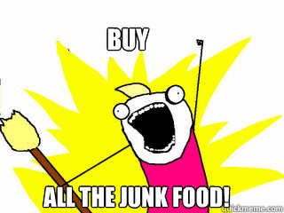 Buy ALL THE junk food! - Buy ALL THE junk food!  All The Things