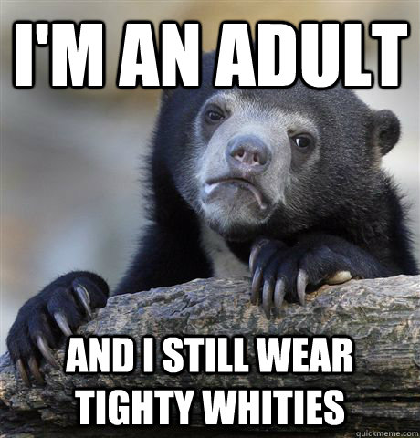 I'm an adult AND I STILL WEAR TIGHTY WHITIES  Confession Bear