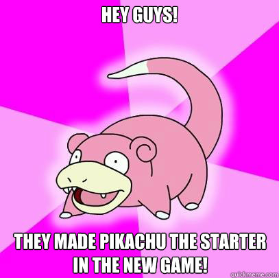 Hey guys! They made pikachu the starter in the new game!  Slowpoke