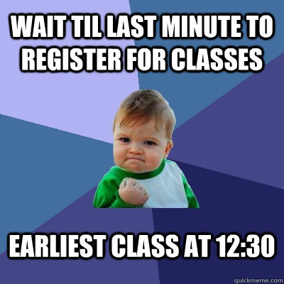 wait til last minute to register for classes earliest class at 12:30  Success Kid