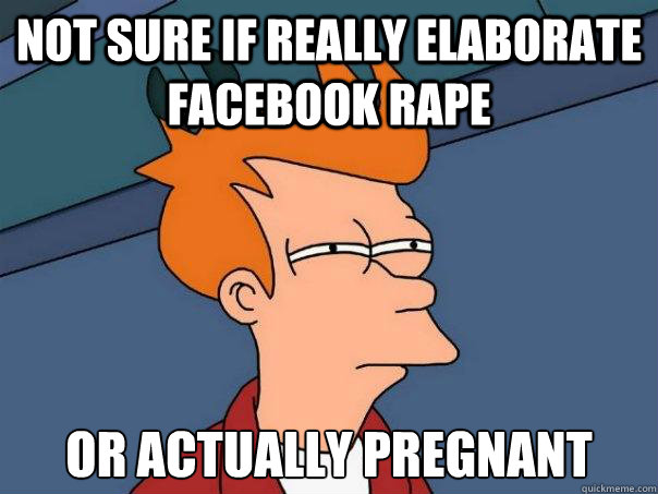 Not sure if really elaborate Facebook rape or actually pregnant  Futurama Fry