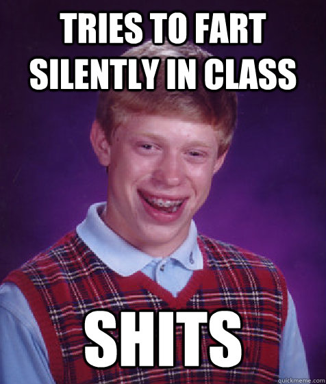 tries to fart silently in class shits  Bad Luck Brian