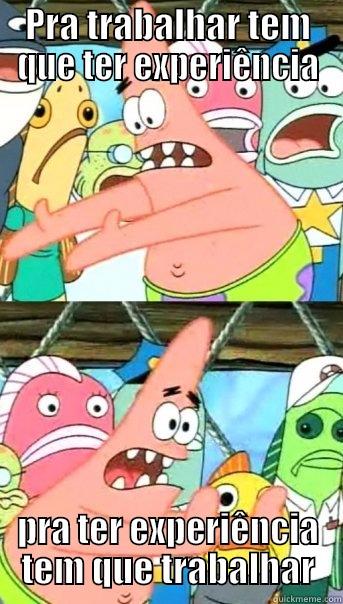 PRA TRABALHAR TEM QUE TER EXPERIÊNCIA PRA TER EXPERIÊNCIA TEM QUE TRABALHAR Push it somewhere else Patrick