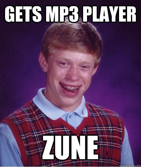 gets mp3 player zune  Bad Luck Brian