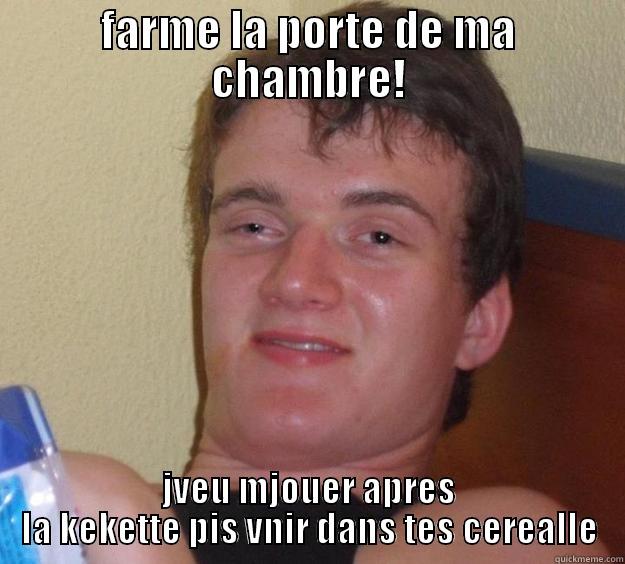 FARME LA PORTE DE MA CHAMBRE! JVEU MJOUER APRES LA KEKETTE PIS VNIR DANS TES CEREALLE 10 Guy