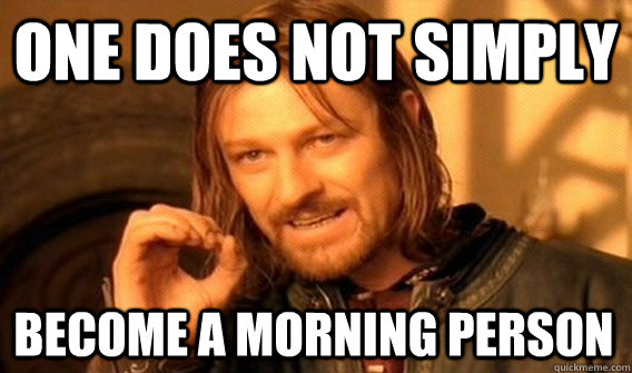 ONE DOES NOT SIMPLY BECOME A MORNING PERSON - ONE DOES NOT SIMPLY BECOME A MORNING PERSON  One Does Not Simply