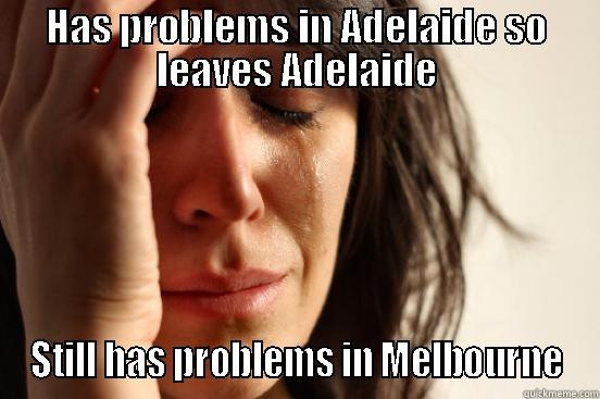 HAS PROBLEMS IN ADELAIDE SO LEAVES ADELAIDE STILL HAS PROBLEMS IN MELBOURNE First World Problems