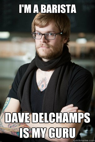 I'm a Barista Dave Delchamps is my guru  Hipster Barista