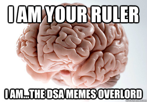 I am your ruler I am...the DSA Memes overlord  Scumbag Brain