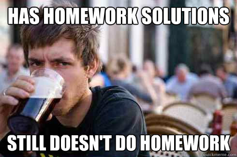 Has homework solutions still doesn't do homework  Lazy College Senior