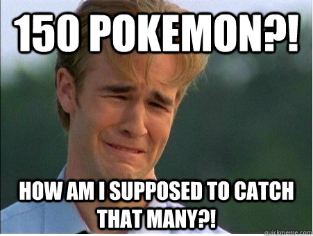 150 Pokemon?! How am I supposed to catch that many?!  1990s Problems